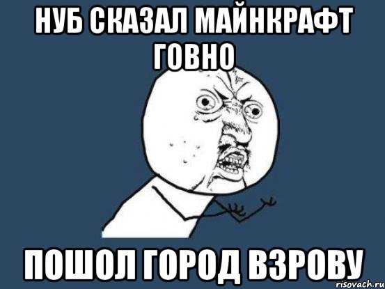 нуб сказал майнкрафт говно пошол город взрову, Мем Ну почему