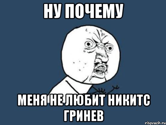 Ну почему Меня не любит Никитс гринев, Мем Ну почему