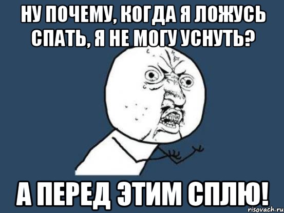 Ну почему, когда я ложусь спать, я не могу уснуть? А перед этим сплю!, Мем Ну почему