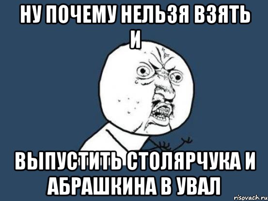 Ну почему нельзя взять и Выпустить столярчука и абрашкина в увал, Мем Ну почему