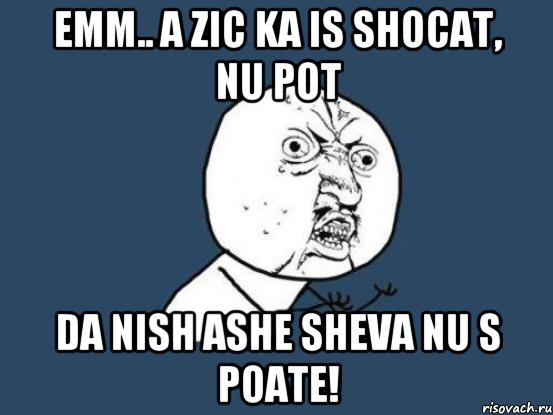 emm.. a zic ka is shocat, nu pot da nish ashe sheva nu s poate!, Мем Ну почему