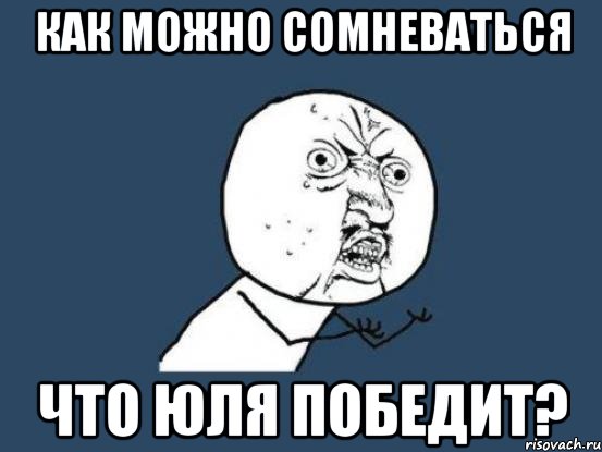 Как можно сомневаться что Юля победит?, Мем Ну почему