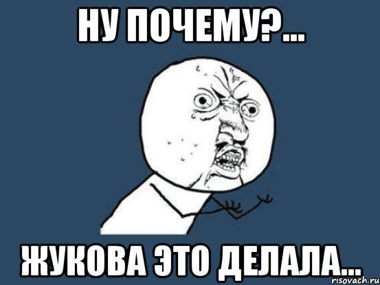 Ну почему?... Жукова это делала..., Мем Ну почему