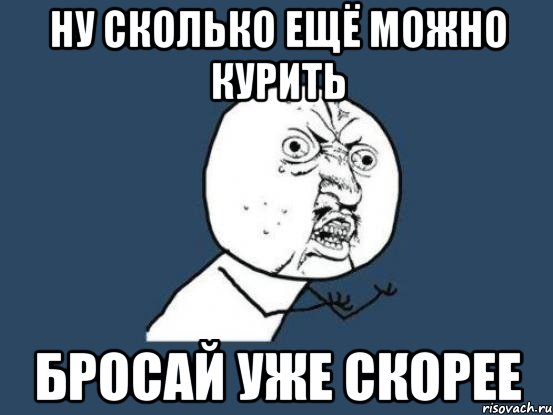 ну сколько ещё можно курить бросай уже скорее, Мем Ну почему