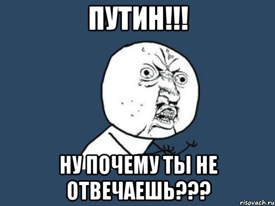 ПУТИН!!! Ну почему ты не отвечаешь???, Мем Ну почему