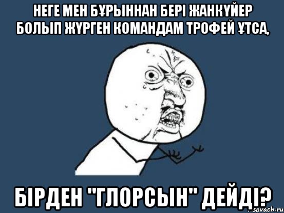 Неге мен бұрыннан бері жанкүйер болып жүрген командам трофей ұтса, Бірден "глорсын" дейді?, Мем Ну почему