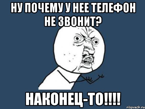 Ну почему у нее телефон не звонит? НАКОНЕЦ-ТО!!!!, Мем Ну почему