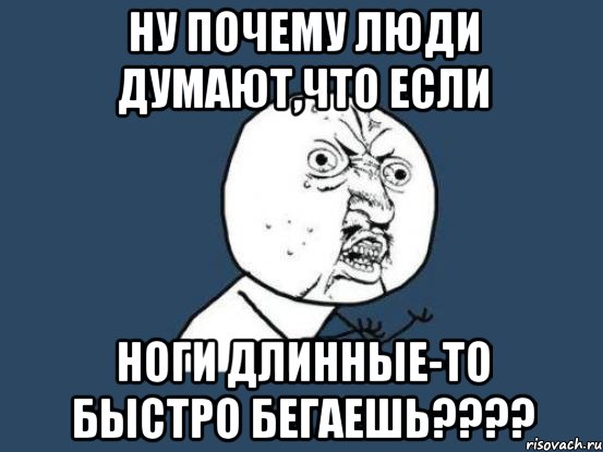 ну почему люди думают,что если ноги длинные-то быстро бегаешь????, Мем Ну почему