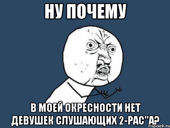 Ну почему в моей окресности нет девушек слушающих 2-рас''a?, Мем Ну почему