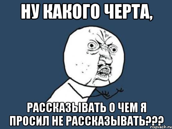 Ну какого черта, Рассказывать о чем я просил не рассказывать???, Мем Ну почему