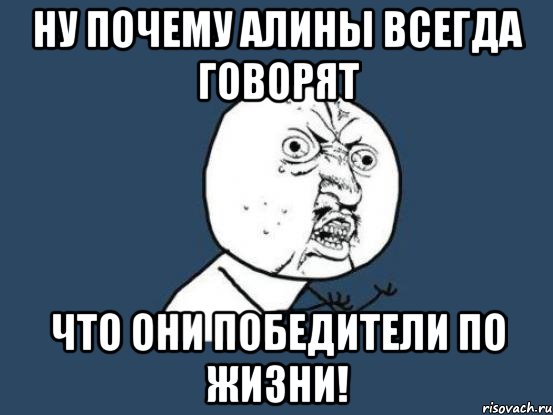 Ну почему Алины всегда говорят Что они ПОБЕДИТЕЛИ ПО ЖИЗНИ!, Мем Ну почему