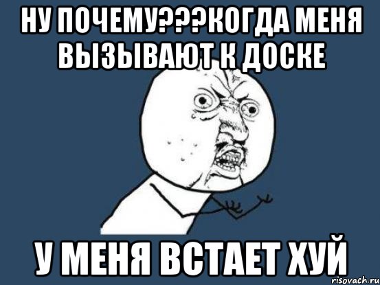 Ну почему???Когда меня вызывают к доске У меня встает хуй, Мем Ну почему