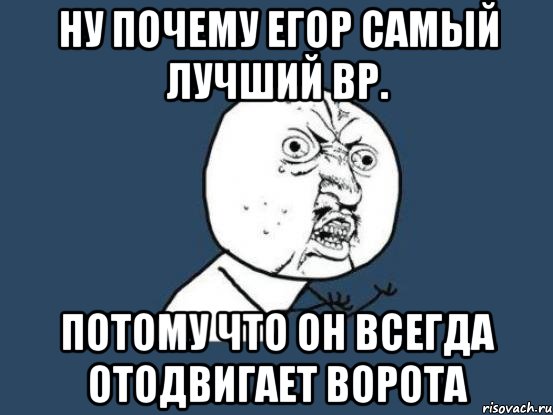 Ну почему Егор самый Лучший вр. потому что он всегда отодвигает ворота, Мем Ну почему