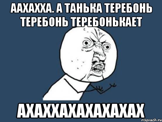 Аахахха. А Танька теребонь теребонь теребонькает Ахаххахахахахах, Мем Ну почему