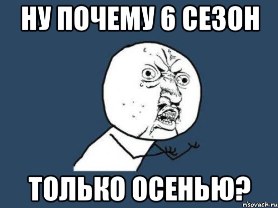 Ну почему 6 сезон только осенью?, Мем Ну почему