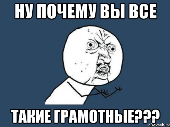 Ну почему вы все такие грамотные???, Мем Ну почему