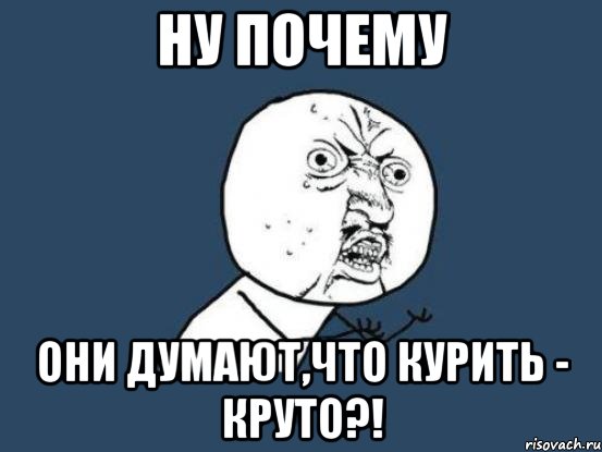 ну почему они думают,что курить - круто?!, Мем Ну почему