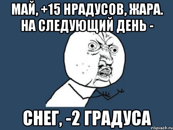 Май, +15 нрадусов, жара. На следующий день - Снег, -2 градуса, Мем Ну почему