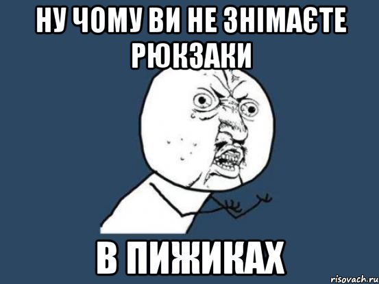 ну чому ви не знімаєте рюкзаки в пижиках, Мем Ну почему