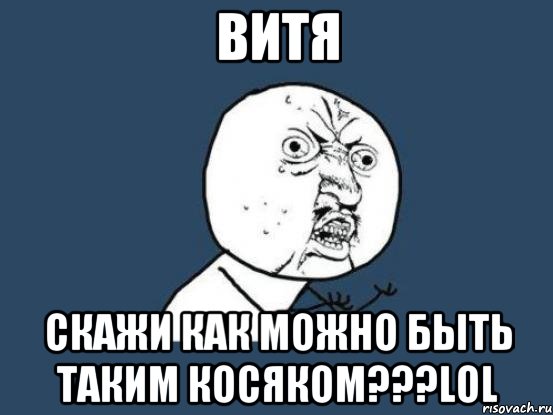 Витя Скажи как можно быть таким косяком???LOL, Мем Ну почему