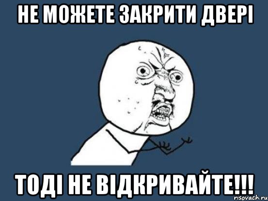 не можете закрити двері тоді не відкривайте!!!, Мем Ну почему