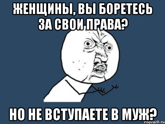 Женщины, вы боретесь за свои права? Но не вступаете в МУЖ?, Мем Ну почему