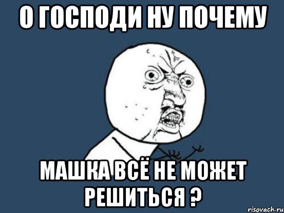 О господи ну почему Машка всё не может решиться ?, Мем Ну почему