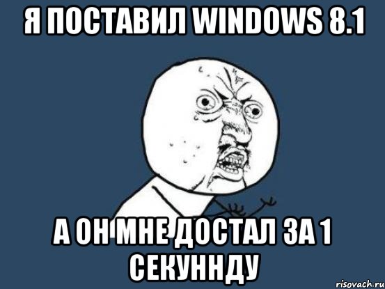 Я поставил windows 8.1 а он мне достал за 1 секуннду, Мем Ну почему