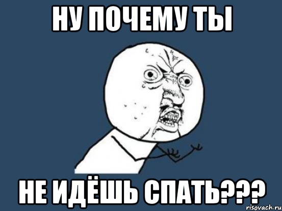 ну почему ты не идёшь спать???, Мем Ну почему