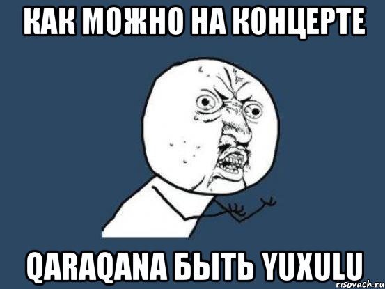 Как можно на концерте Qaraqana быть yuxulu, Мем Ну почему