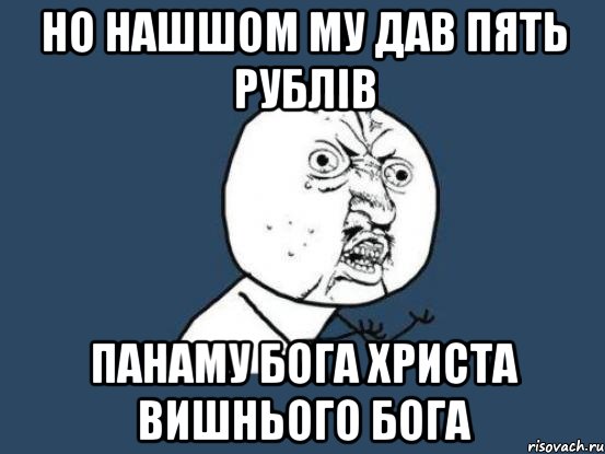 но нашшом му дав пять рублів панаму бога христа вишнього бога, Мем Ну почему