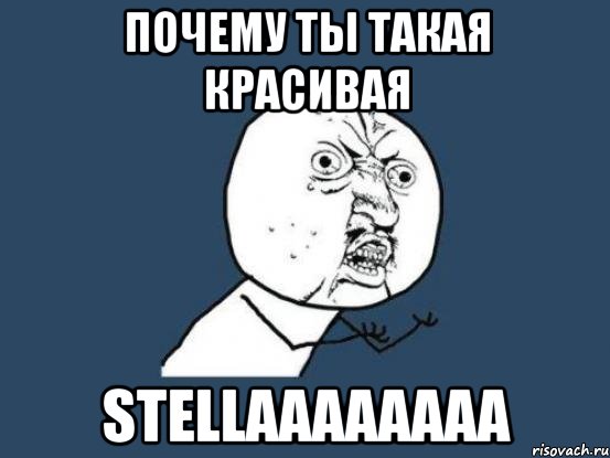 почему ты такая красивая Stellaaaaaaaa, Мем Ну почему