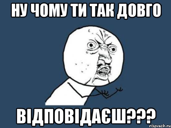 ну чому ти так довго ВІДПОВІДАЄШ???, Мем Ну почему