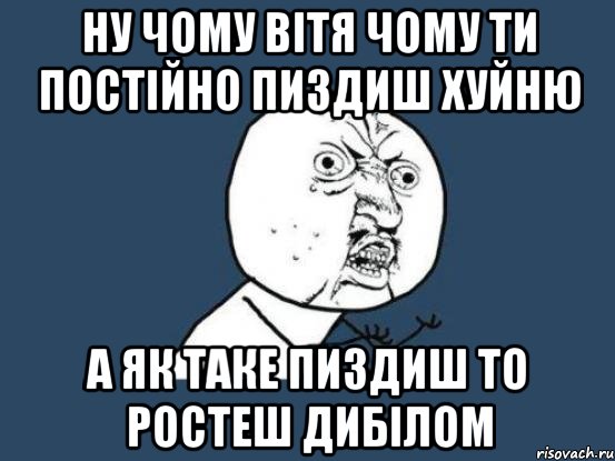 ну чому Вітя чому ти постійно пиздиш хуйню а як таке пиздиш то ростеш дибілом, Мем Ну почему