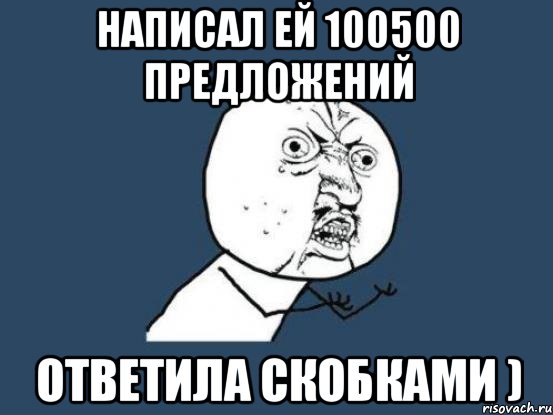 Написал ей 100500 предложений Ответила скобками ), Мем Ну почему