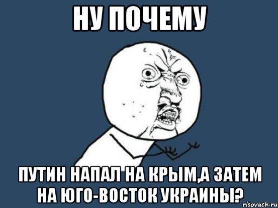 НУ почему Путин напал на КРым,а затем на юго-восток украины?, Мем Ну почему