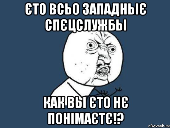 єто всьо западньіє спєцслужбьі как вьі єто нє понімаєтє!?, Мем Ну почему