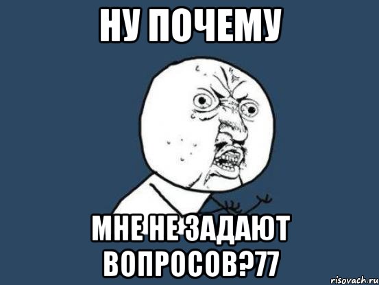 Ну почему мне не задают вопросов?77, Мем Ну почему