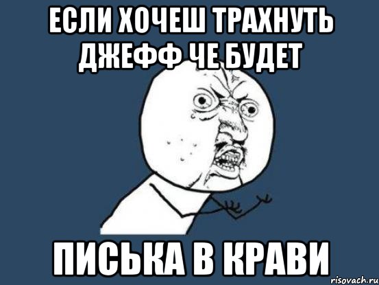 Если хочеш трахнуть джефф че будет Писька в крави, Мем Ну почему