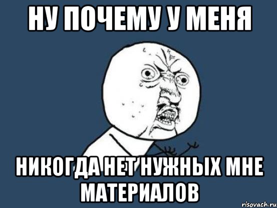 Ну почему у меня Никогда нет нужных мне материалов, Мем Ну почему