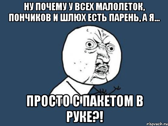 Ну почему у всех малолеток, пончиков и шлюх есть парень, а я... просто с пакетом в руке?!, Мем Ну почему