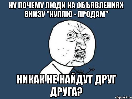 Ну почему люди на объявлениях внизу "куплю - продам" никак не найдут друг друга?, Мем Ну почему