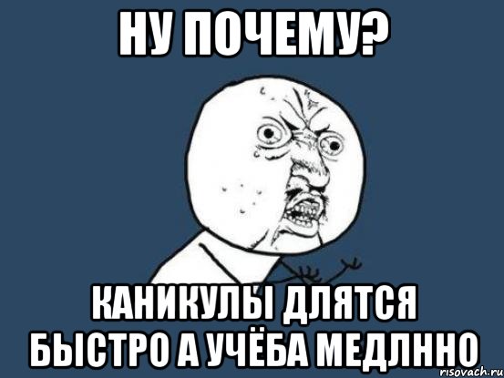 Ну почему? каникулы длятся быстро а учёба медлнно, Мем Ну почему