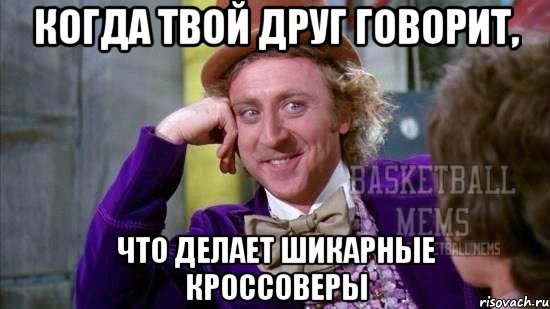 когда твой друг говорит, что делает шикарные кроссоверы
