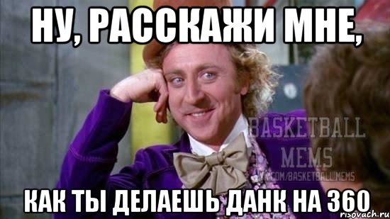 ну, расскажи мне, как ты делаешь данк на 360