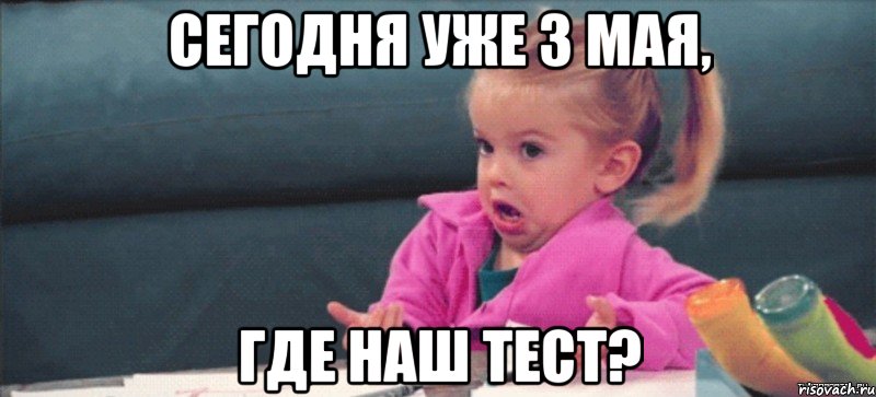 сегодня уже 3 мая, где наш тест?, Мем  Ты говоришь (девочка возмущается)