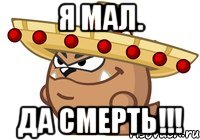 я мал. да смерть!!!