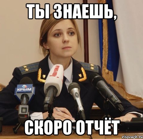 Ты знаешь, скоро отчёт
