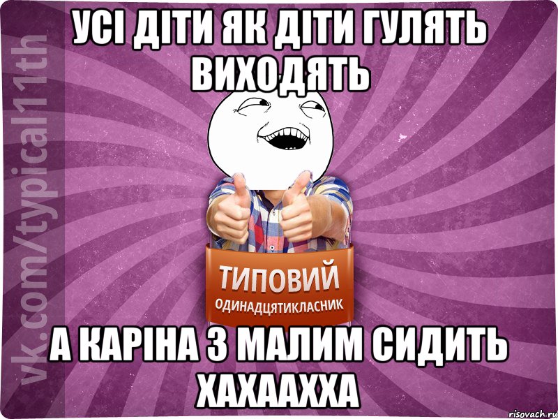 усі діти як діти гулять виходять а Каріна з малим сидить хахаахха