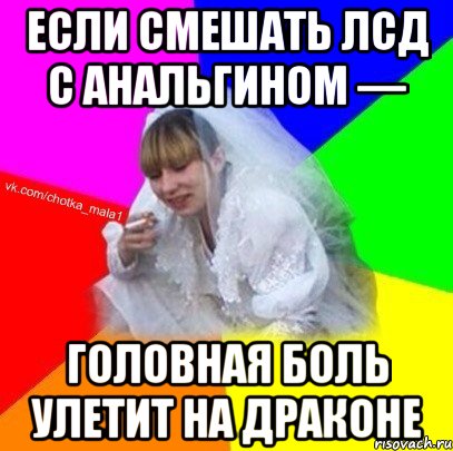 Если смешать ЛСД с анальгином — головная боль улетит на драконе